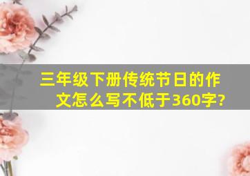 三年级下册传统节日的作文怎么写不低于360字?