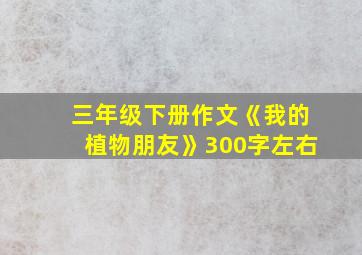 三年级下册作文《我的植物朋友》300字左右