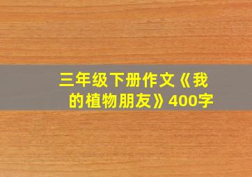 三年级下册作文《我的植物朋友》400字