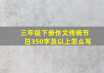 三年级下册作文传统节日350字及以上怎么写