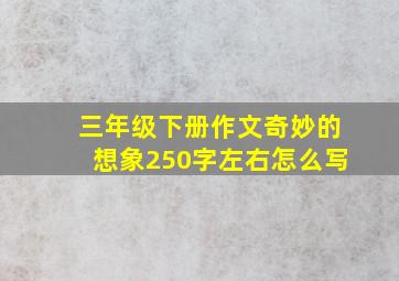 三年级下册作文奇妙的想象250字左右怎么写