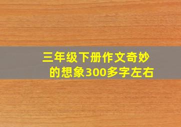 三年级下册作文奇妙的想象300多字左右