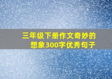 三年级下册作文奇妙的想象300字优秀句子