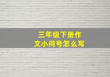 三年级下册作文小问号怎么写