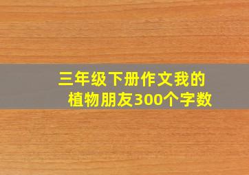 三年级下册作文我的植物朋友300个字数