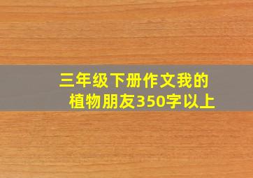 三年级下册作文我的植物朋友350字以上