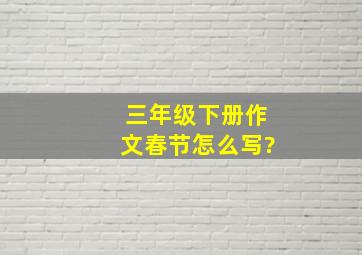 三年级下册作文春节怎么写?