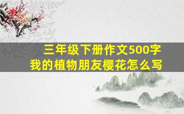 三年级下册作文500字我的植物朋友樱花怎么写