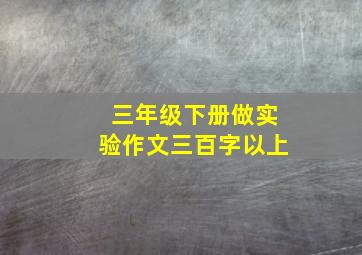 三年级下册做实验作文三百字以上