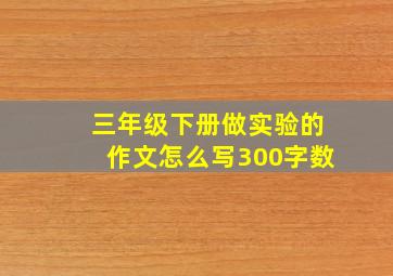 三年级下册做实验的作文怎么写300字数