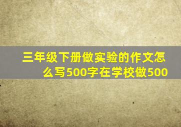 三年级下册做实验的作文怎么写500字在学校做500