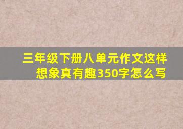 三年级下册八单元作文这样想象真有趣350字怎么写