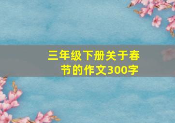 三年级下册关于春节的作文300字