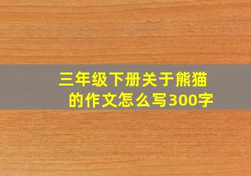 三年级下册关于熊猫的作文怎么写300字