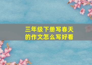 三年级下册写春天的作文怎么写好看