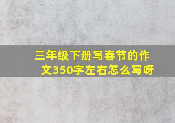 三年级下册写春节的作文350字左右怎么写呀