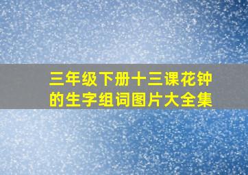 三年级下册十三课花钟的生字组词图片大全集