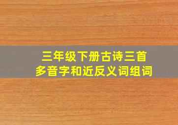 三年级下册古诗三首多音字和近反义词组词