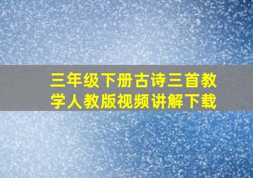 三年级下册古诗三首教学人教版视频讲解下载