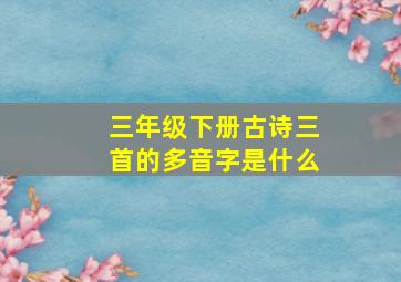 三年级下册古诗三首的多音字是什么