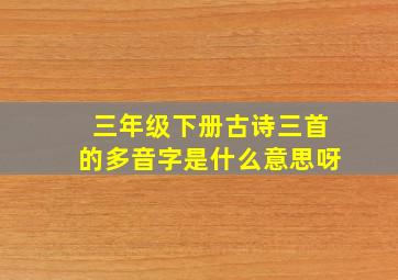 三年级下册古诗三首的多音字是什么意思呀