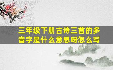 三年级下册古诗三首的多音字是什么意思呀怎么写