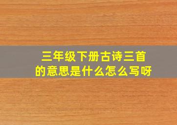 三年级下册古诗三首的意思是什么怎么写呀