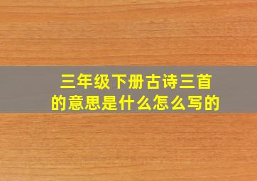 三年级下册古诗三首的意思是什么怎么写的