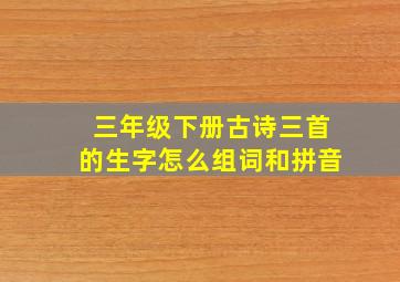 三年级下册古诗三首的生字怎么组词和拼音