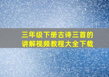 三年级下册古诗三首的讲解视频教程大全下载