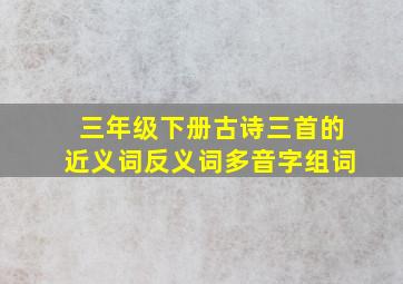 三年级下册古诗三首的近义词反义词多音字组词