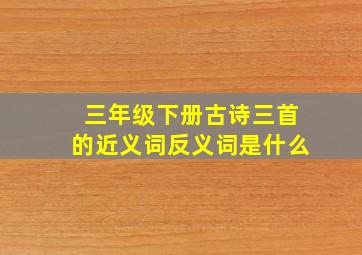 三年级下册古诗三首的近义词反义词是什么