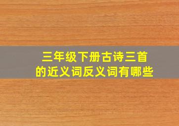 三年级下册古诗三首的近义词反义词有哪些