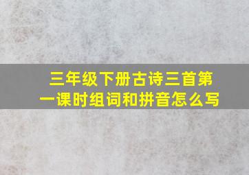 三年级下册古诗三首第一课时组词和拼音怎么写