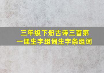 三年级下册古诗三首第一课生字组词生字条组词