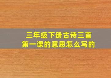 三年级下册古诗三首第一课的意思怎么写的