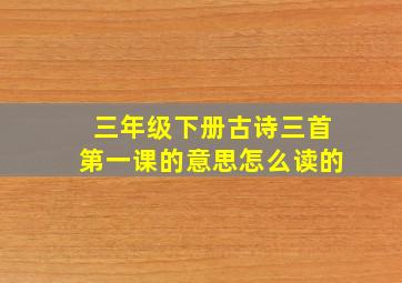 三年级下册古诗三首第一课的意思怎么读的