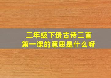 三年级下册古诗三首第一课的意思是什么呀