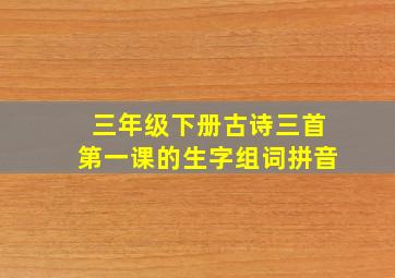 三年级下册古诗三首第一课的生字组词拼音