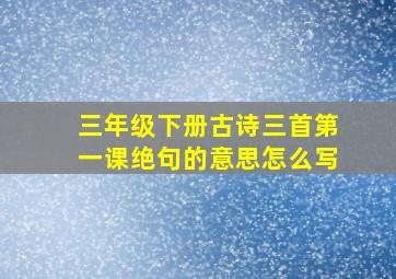 三年级下册古诗三首第一课绝句的意思怎么写