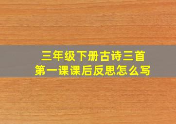 三年级下册古诗三首第一课课后反思怎么写