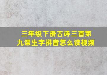 三年级下册古诗三首第九课生字拼音怎么读视频