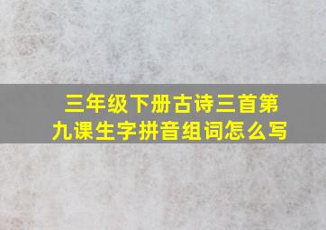 三年级下册古诗三首第九课生字拼音组词怎么写