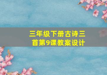 三年级下册古诗三首第9课教案设计