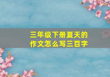 三年级下册夏天的作文怎么写三百字