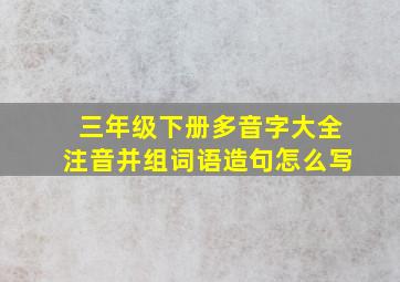 三年级下册多音字大全注音并组词语造句怎么写