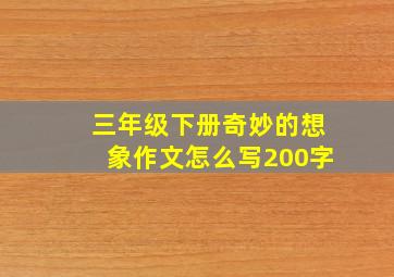 三年级下册奇妙的想象作文怎么写200字