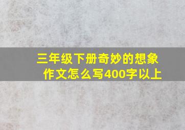 三年级下册奇妙的想象作文怎么写400字以上