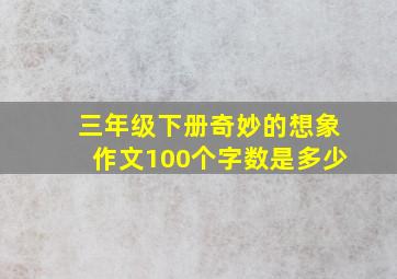 三年级下册奇妙的想象作文100个字数是多少