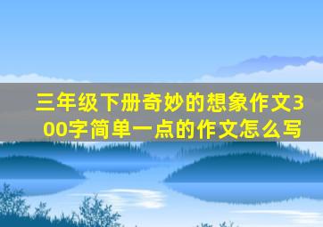 三年级下册奇妙的想象作文300字简单一点的作文怎么写